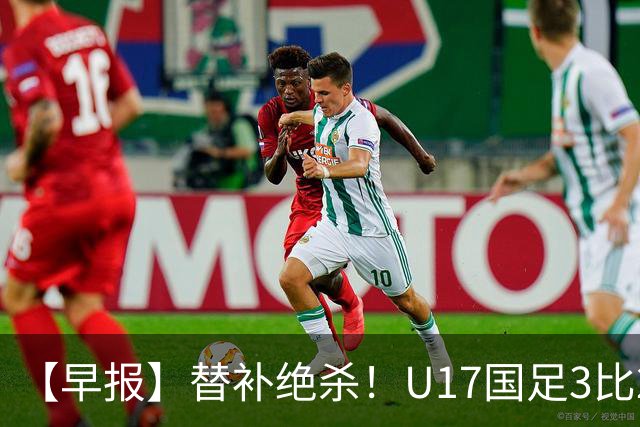 【早报】替补绝杀！U17国足3比2绝杀阿森纳！