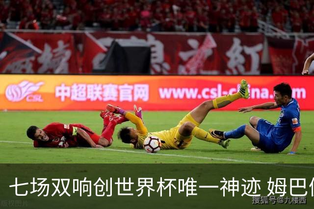 七场双响创世界杯唯一神迹 姆巴佩展现统治级实力