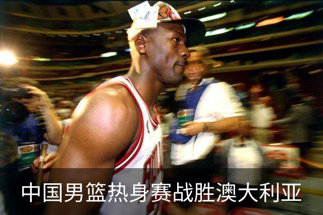 中国男篮热身赛战胜澳大利亚