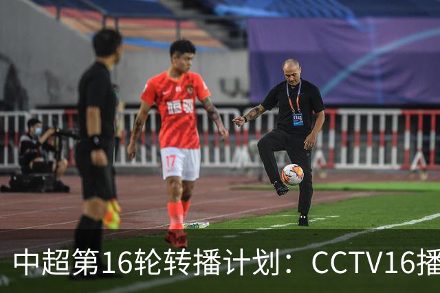 中超第16轮转播计划：CCTV16播铁人vs泰山以及英博vs申花