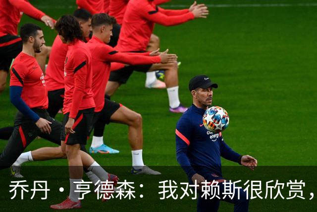 乔丹·亨德森：我对赖斯很欣赏，他过去几年来一直处在顶级水平