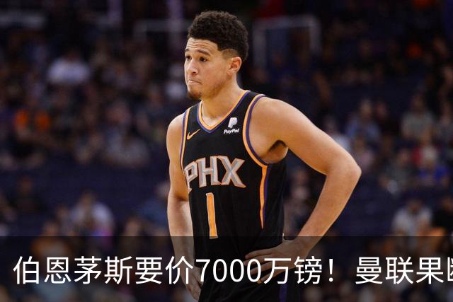 伯恩茅斯要价7000万镑！曼联果断退出，第3名中场目标又少一个