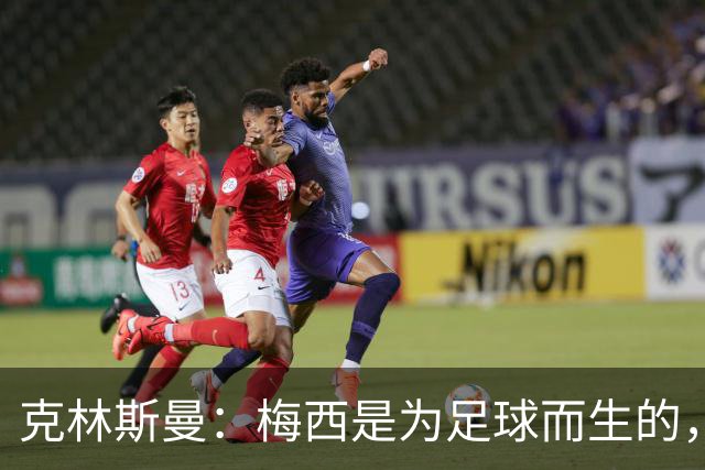 克林斯曼：梅西是为足球而生的，他完全有能力踢到2030年世界杯