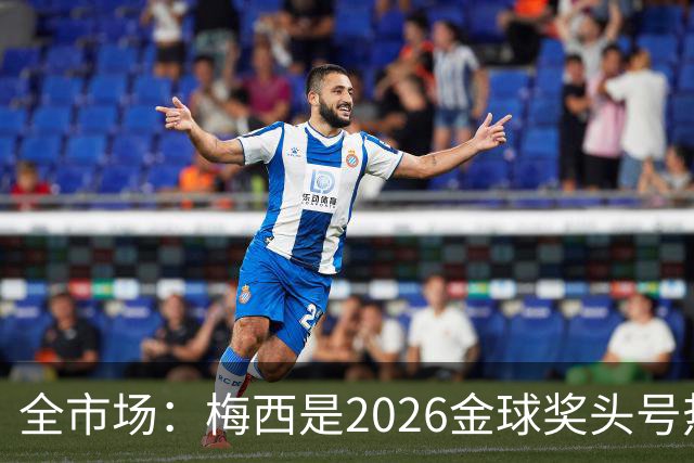 全市场：梅西是2026金球奖头号热门，哪怕输掉决赛他也配得上