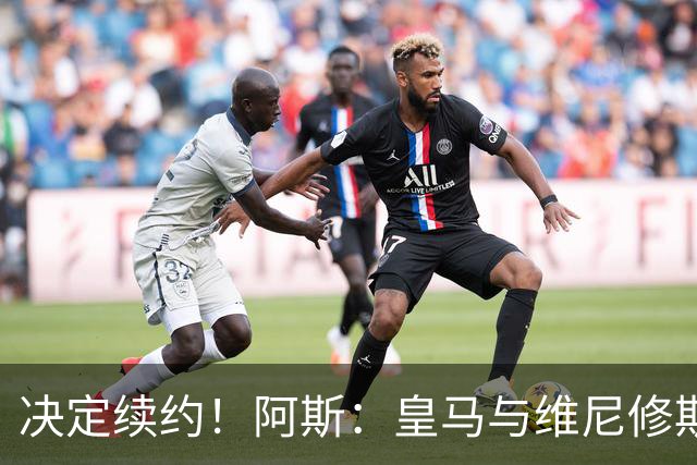 决定续约！阿斯：皇马与维尼修斯约定7月底会面，均表达续约意向
