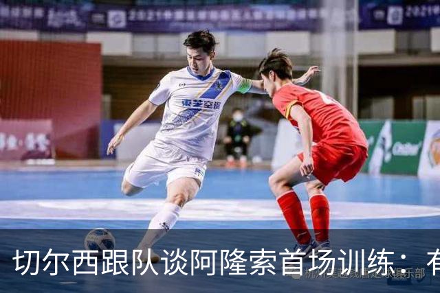 切尔西跟队谈阿隆索首场训练：有球与体能训练混合进行