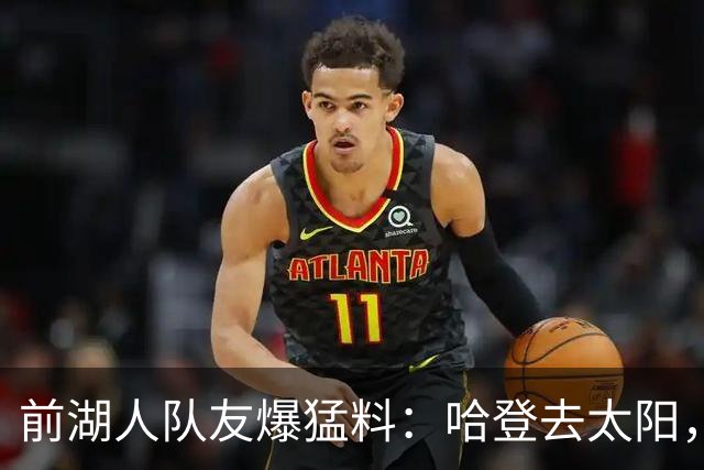 前湖人队友爆猛料：哈登去太阳，骑士得格林，勒布朗重返克利夫兰？