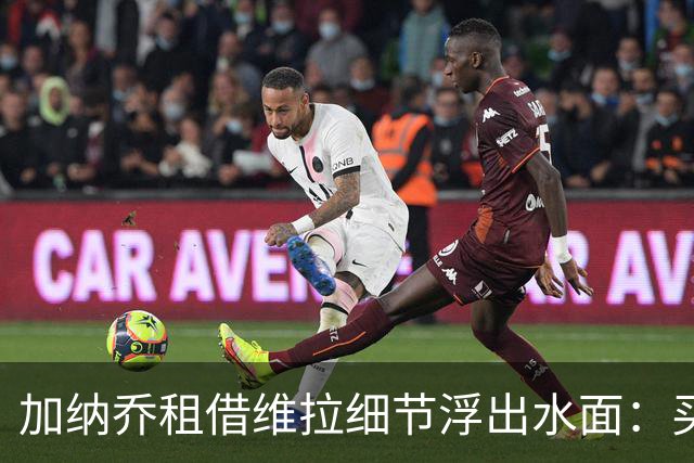 加纳乔租借维拉细节浮出水面：买断条款易触发，几乎必转会