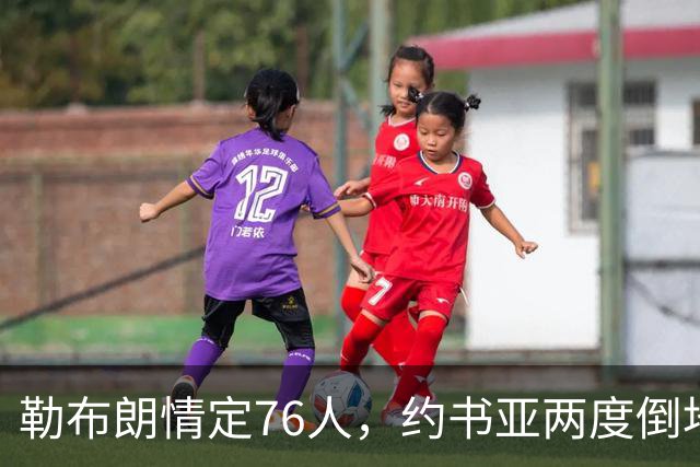 勒布朗情定76人，约书亚两度倒地逆转，本周体坛十件大事