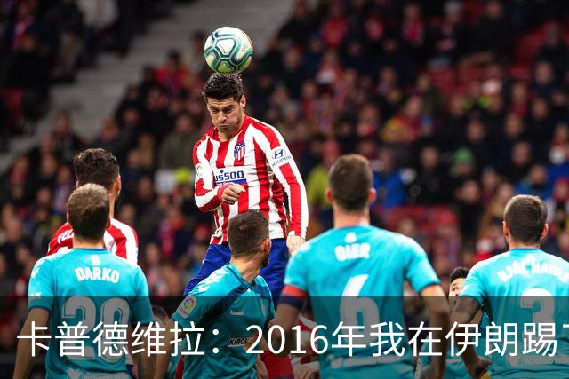卡普德维拉：2016年我在伊朗踢了一场友谊赛，被美国拒绝入境