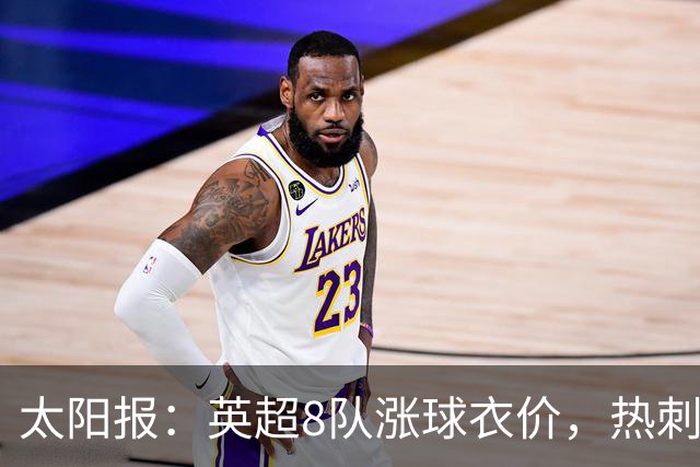 太阳报：英超8队涨球衣价，热刺最贵卖90镑