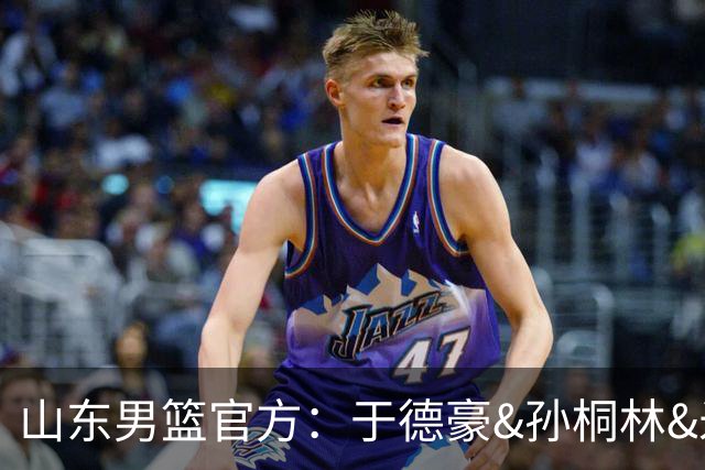 山东男篮官方：于德豪&孙桐林&米艾力&郑晓垚合同到期后不再续约