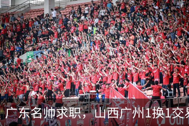 广东名帅求职，山西广州1换1交易达成，2队争夺胡金秋，浙江外援离队