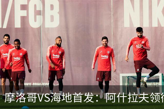 摩洛哥VS海地首发：阿什拉夫领衔 赛巴里配阿姆拉巴特