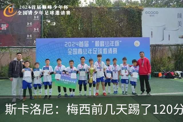 斯卡洛尼：梅西前几天踢了120分钟 他没跟我说不舒服，所以他会上