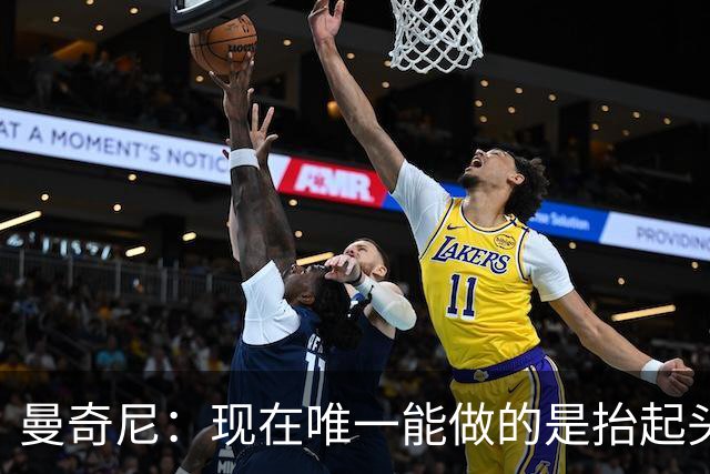 曼奇尼：现在唯一能做的是抬起头来 为未来做准备