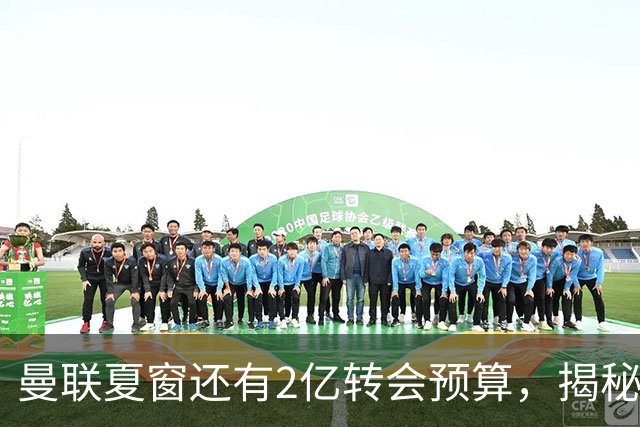 曼联夏窗还有2亿转会预算，揭秘拉爵买人价格上限！恐无新援参与集训