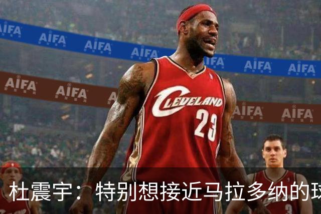 杜震宇：特别想接近马拉多纳的球风 一直喜欢东北骄傲本山大叔