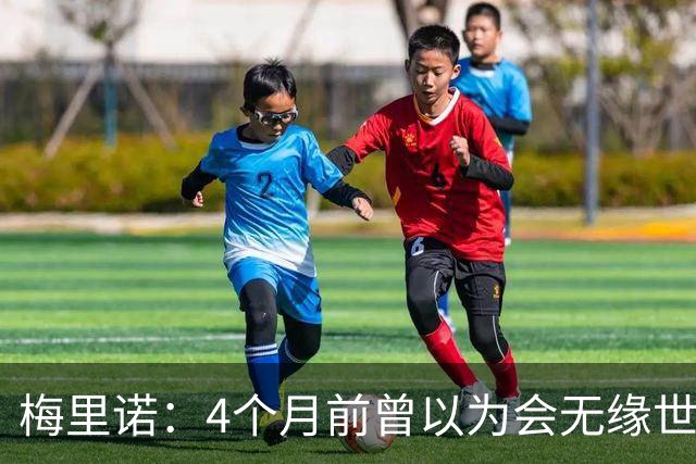 梅里诺：4个月前曾以为会无缘世界杯 即便上场5分钟也得体现价值