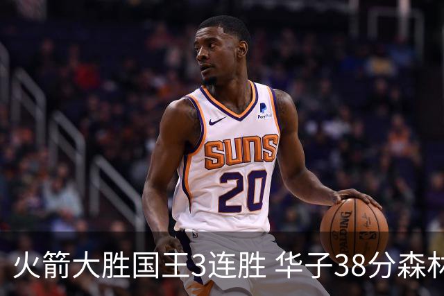 火箭大胜国王3连胜 华子38分森林狼破绿军金身