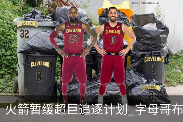 火箭暂缓超巨追逐计划 字母哥布朗交易不划算？