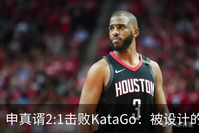 申真谞2:1击败KataGo：被设计的胜利难解围棋未来