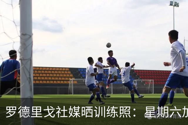 罗德里戈社媒晒训练照：星期六加油