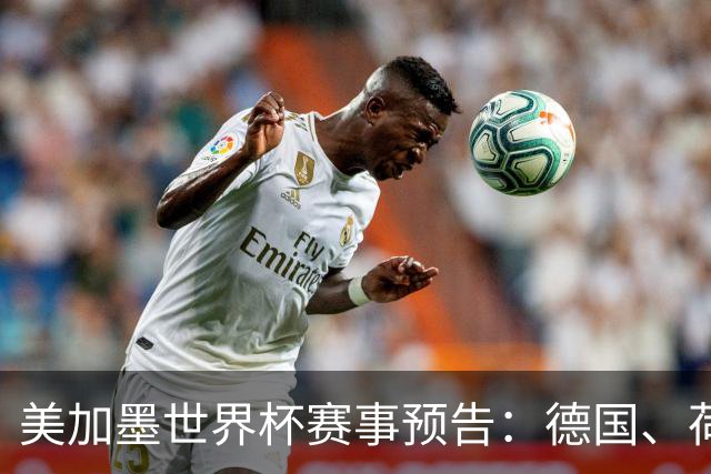 美加墨世界杯赛事预告：德国、荷兰凌晨首秀