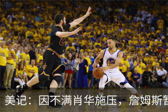 美记：因不满肖华施压，詹姆斯暂缓公布下一站的决定！