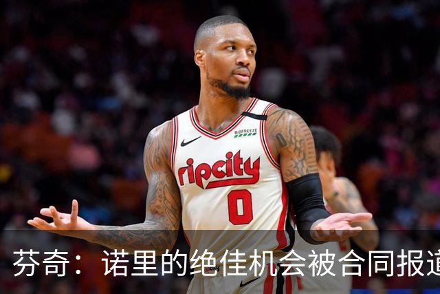 芬奇：诺里的绝佳机会被合同报道掩盖 他追求机会而非金钱