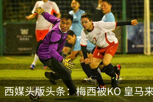 西媒头版头条：梅西被KO 皇马来自另一个世界