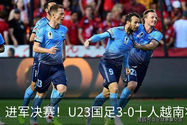 进军决赛！U23国足3-0十人越南将战日本 彭啸向余望王钰栋破门
