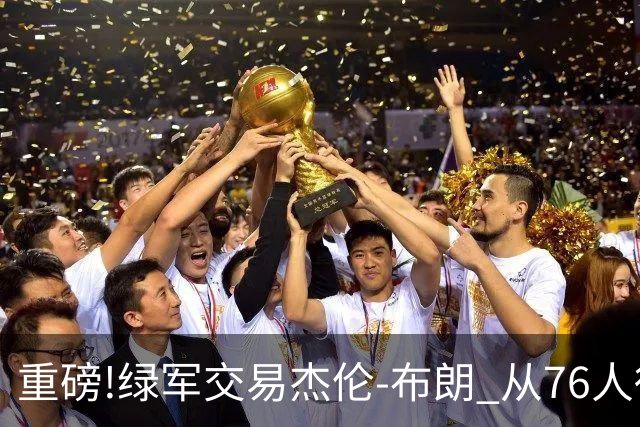 重磅!绿军交易杰伦-布朗 从76人得到乔治+2首轮+2次轮
