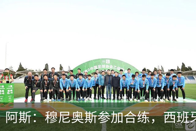 阿斯：穆尼奥斯参加合练，西班牙国家队全部26名球员均参加了训练