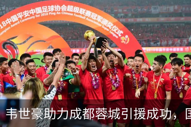 韦世豪助力成都蓉城引援成功，国足队友纷纷受邀加盟！
