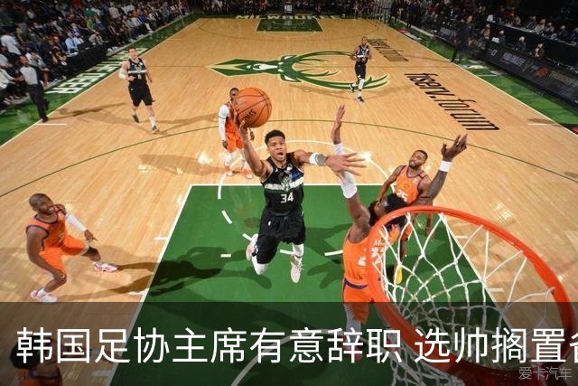 韩国足协主席有意辞职 选帅搁置备战亚洲杯亦受阻
