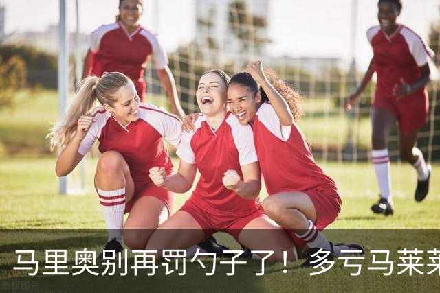 马里奥别再罚勺子了！多亏马莱莱+阿利米下去了，小朱瓶颈期太长了