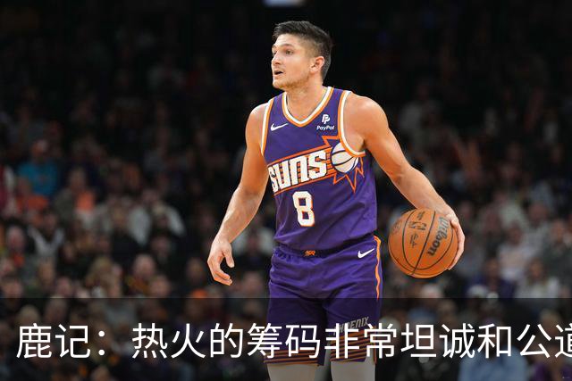 鹿记：热火的筹码非常坦诚&公道 但如果雄鹿想要早就拿字母哥换了