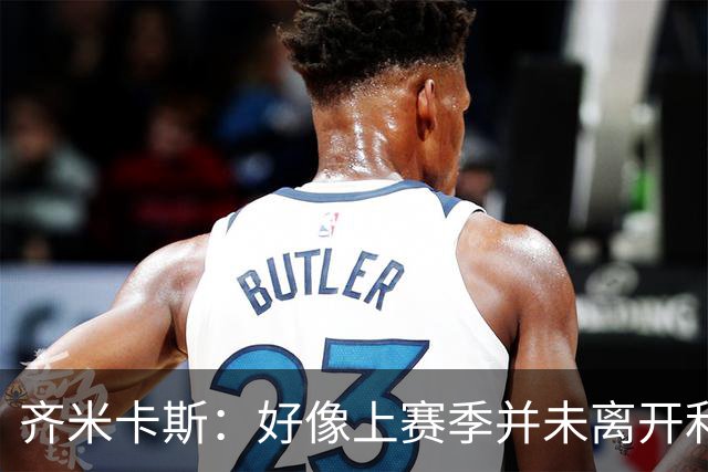 齐米卡斯：好像上赛季并未离开利物浦 训练中伊劳拉很强调控球