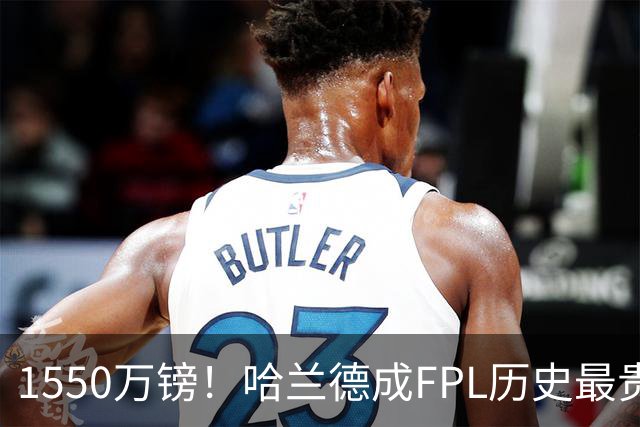 1550万镑！哈兰德成FPL历史最贵球员，曼城2026-27赛季全队身价揭晓