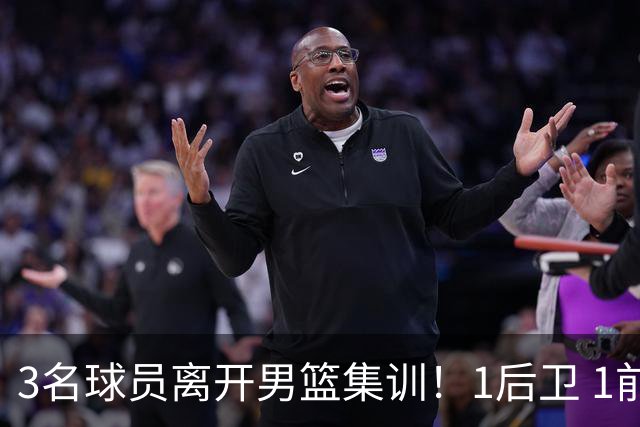 3名球员离开男篮集训！1后卫 1前锋 1中锋，徐昕在内，世预赛仅上场28秒